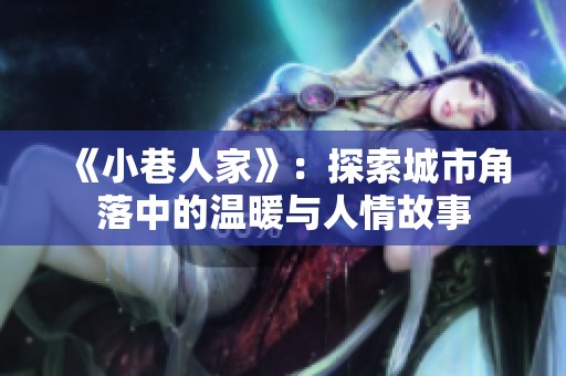 《小巷人家》：探索城市角落中的温暖与人情故事