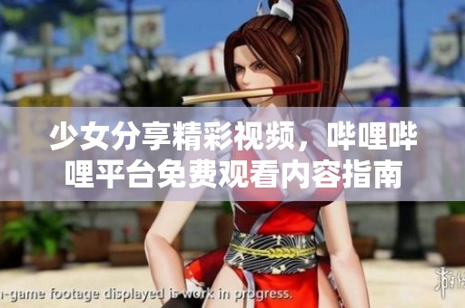 少女分享精彩视频，哔哩哔哩平台免费观看内容指南
