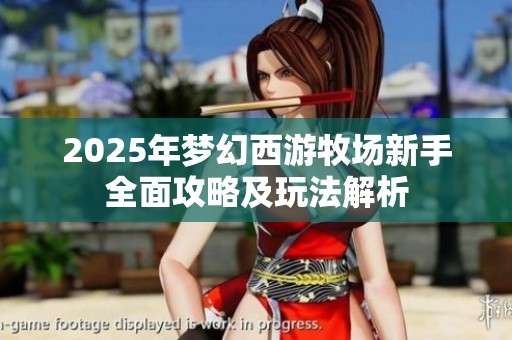 2025年梦幻西游牧场新手全面攻略及玩法解析