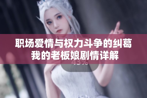 职场爱情与权力斗争的纠葛 我的老板娘剧情详解
