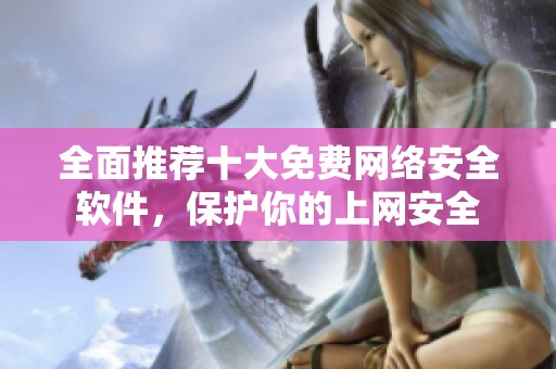 全面推荐十大免费网络安全软件，保护你的上网安全