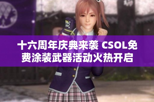 十六周年庆典来袭 CSOL免费涂装武器活动火热开启