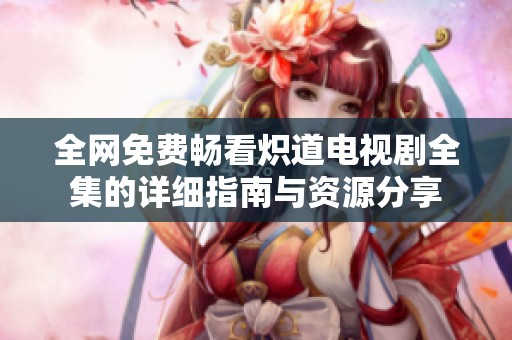全网免费畅看炽道电视剧全集的详细指南与资源分享