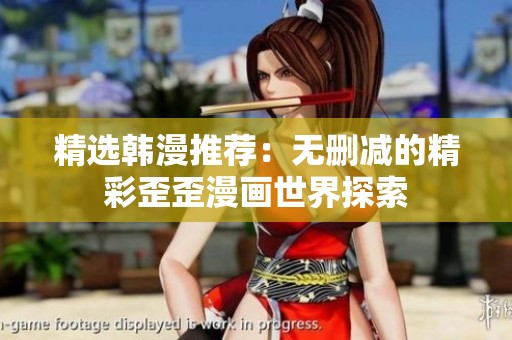 精选韩漫推荐：无删减的精彩歪歪漫画世界探索