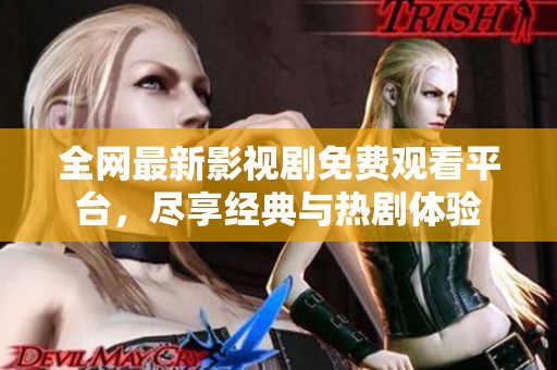 全网最新影视剧免费观看平台，尽享经典与热剧体验