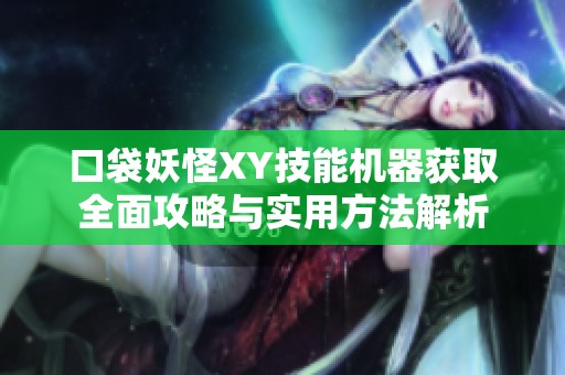 口袋妖怪XY技能机器获取全面攻略与实用方法解析