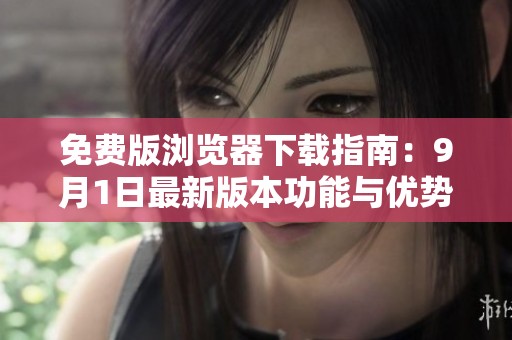 免费版浏览器下载指南：9月1日最新版本功能与优势解析