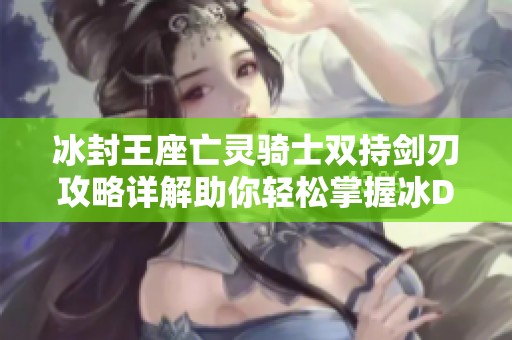 冰封王座亡灵骑士双持剑刃攻略详解助你轻松掌握冰DK技巧