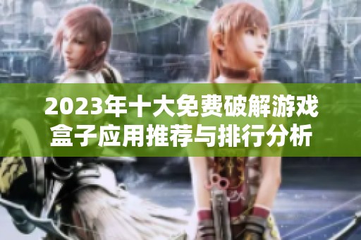 2023年十大免费破解游戏盒子应用推荐与排行分析