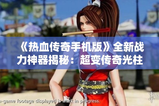 《热血传奇手机版》全新战力神器揭秘：超变传奇光柱的背后故事