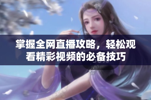 掌握全网直播攻略，轻松观看精彩视频的必备技巧