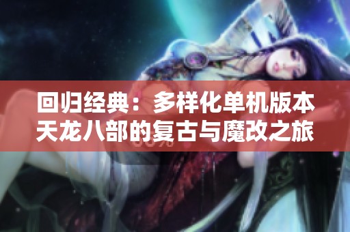 回归经典：多样化单机版本天龙八部的复古与魔改之旅