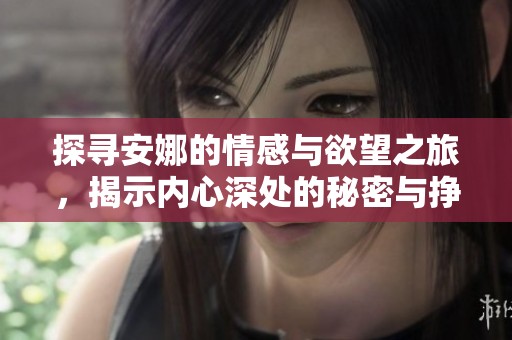 探寻安娜的情感与欲望之旅，揭示内心深处的秘密与挣扎