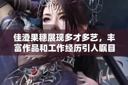 佳澄果穗展现多才多艺，丰富作品和工作经历引人瞩目