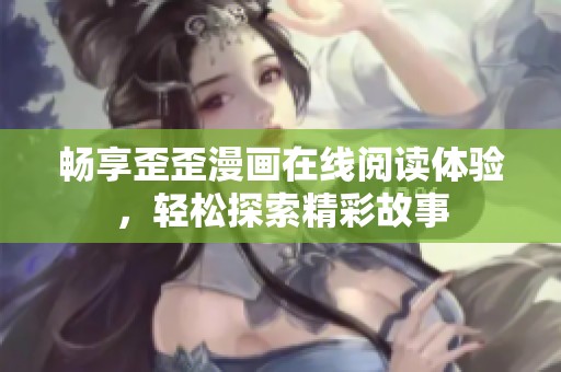 畅享歪歪漫画在线阅读体验，轻松探索精彩故事