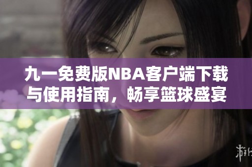 九一免费版NBA客户端下载与使用指南，畅享篮球盛宴