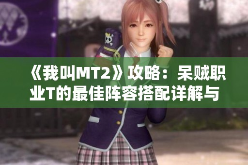 《我叫MT2》攻略：呆贼职业T的最佳阵容搭配详解与推荐