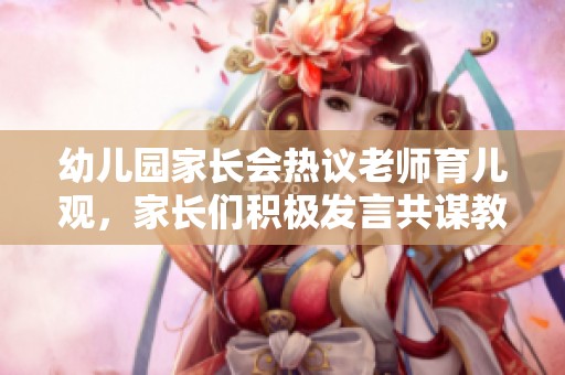 幼儿园家长会热议老师育儿观，家长们积极发言共谋教育策略
