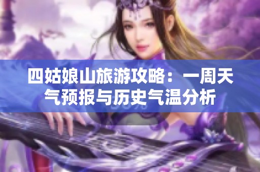 四姑娘山旅游攻略：一周天气预报与历史气温分析