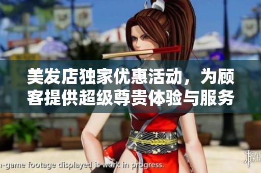 美发店独家优惠活动，为顾客提供超级尊贵体验与服务