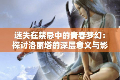 迷失在禁忌中的青春梦幻：探讨洛丽塔的深层意义与影响