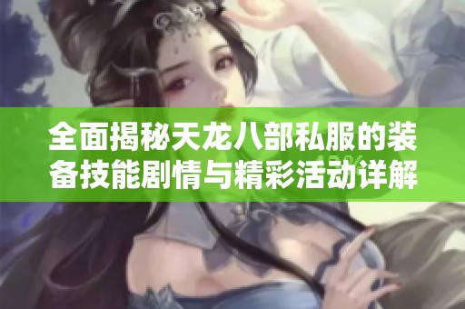 全面揭秘天龙八部私服的装备技能剧情与精彩活动详解