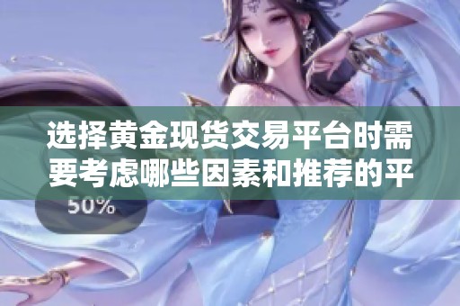选择黄金现货交易平台时需要考虑哪些因素和推荐的平台