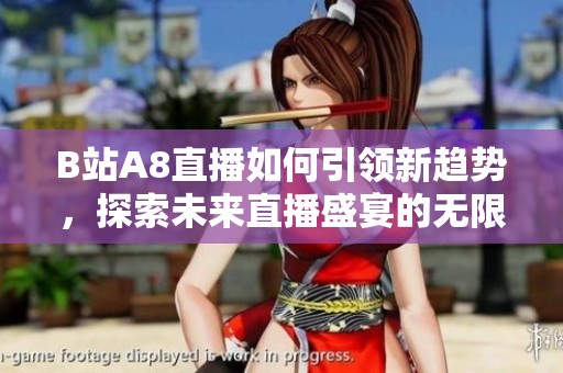 B站A8直播如何引领新趋势，探索未来直播盛宴的无限可能