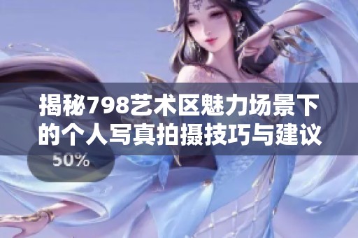 揭秘798艺术区魅力场景下的个人写真拍摄技巧与建议