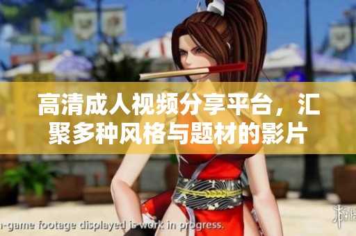 高清成人视频分享平台，汇聚多种风格与题材的影片
