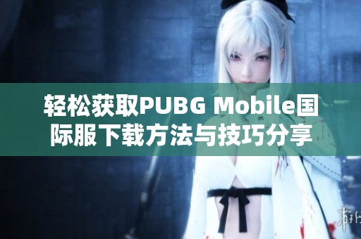 轻松获取PUBG Mobile国际服下载方法与技巧分享