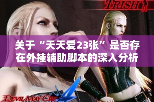 关于“天天爱23张”是否存在外挂辅助脚本的深入分析与攻略建议