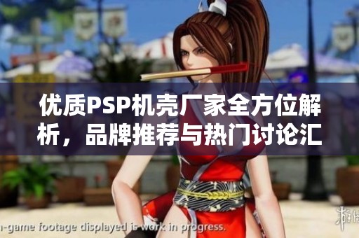 优质PSP机壳厂家全方位解析，品牌推荐与热门讨论汇总