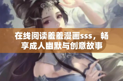 在线阅读羞羞漫画sss，畅享成人幽默与创意故事