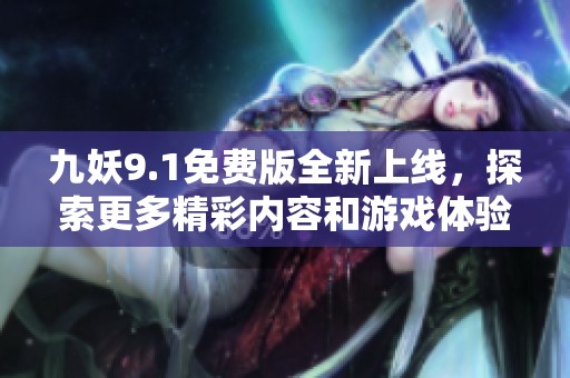 九妖9.1免费版全新上线，探索更多精彩内容和游戏体验