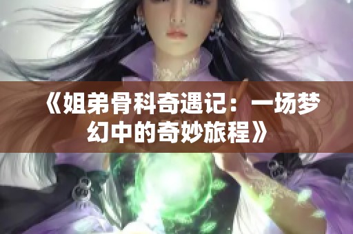 《姐弟骨科奇遇记：一场梦幻中的奇妙旅程》