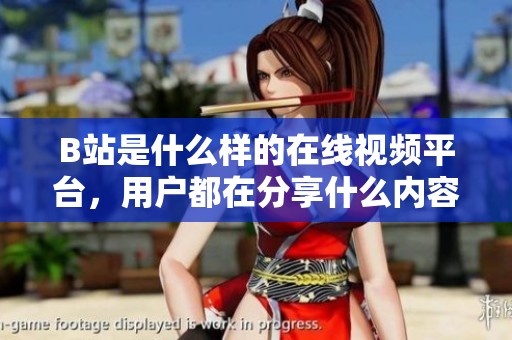 B站是什么样的在线视频平台，用户都在分享什么内容？