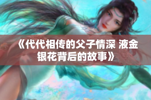 《代代相传的父子情深 液金银花背后的故事》