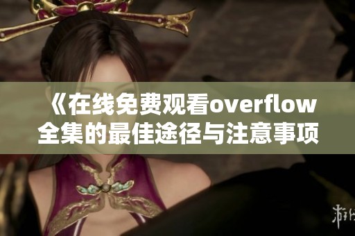 《在线免费观看overflow全集的最佳途径与注意事项》