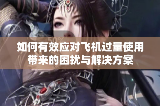 如何有效应对飞机过量使用带来的困扰与解决方案