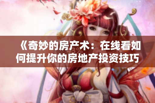《奇妙的房产术：在线看如何提升你的房地产投资技巧》