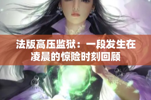 法版高压监狱：一段发生在凌晨的惊险时刻回顾
