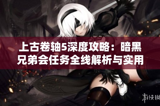 上古卷轴5深度攻略：暗黑兄弟会任务全线解析与实用技巧分享