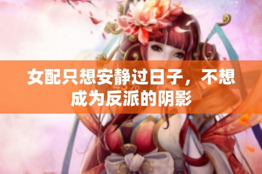 女配只想安静过日子，不想成为反派的阴影