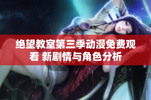 绝望教室第三季动漫免费观看 新剧情与角色分析