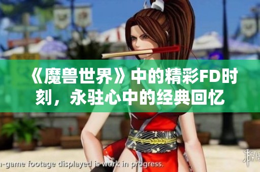 《魔兽世界》中的精彩FD时刻，永驻心中的经典回忆