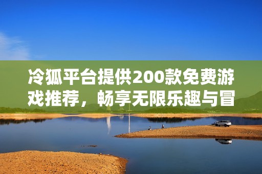 冷狐平台提供200款免费游戏推荐，畅享无限乐趣与冒险