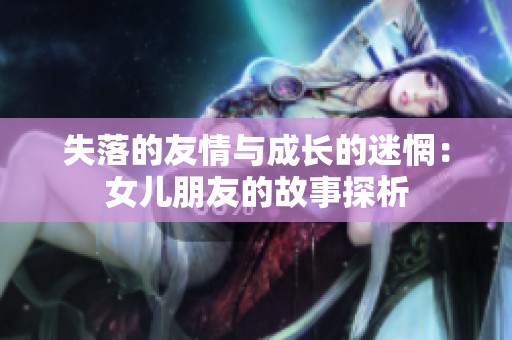 失落的友情与成长的迷惘：女儿朋友的故事探析