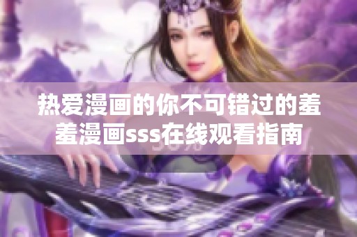 热爱漫画的你不可错过的羞羞漫画sss在线观看指南