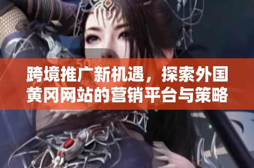 跨境推广新机遇，探索外国黄冈网站的营销平台与策略